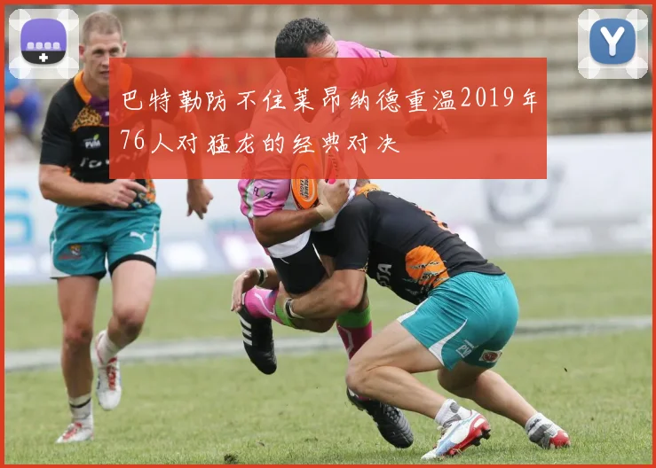 巴特勒防不住莱昂纳德重温2019年76人对猛龙的经典对决