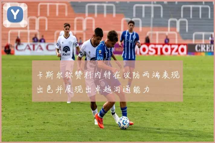卡斯尔称赞科内特在攻防两端表现出色并展现出卓越沟通能力