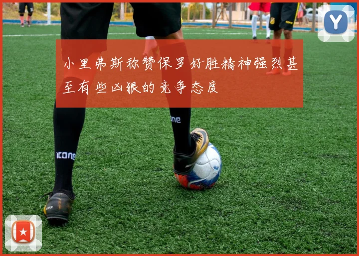 小里弗斯称赞保罗好胜精神强烈甚至有些凶狠的竞争态度