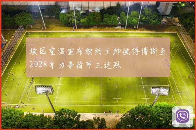 埃因霍温宣布续约主帅彼得博斯至2028年力争荷甲三连冠