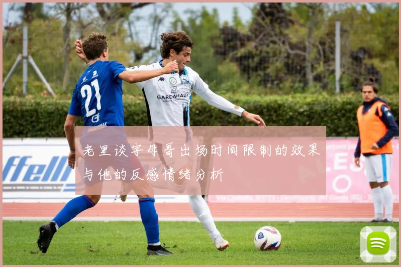 老里谈字母哥出场时间限制的效果与他的反感情绪分析
