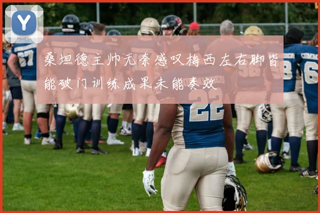 桑坦德主帅无奈感叹梅西左右脚皆能破门训练成果未能奏效