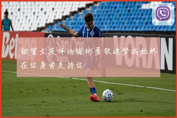 甜蜜女友评论徐彬勇敢追梦我始终在你身旁支持你