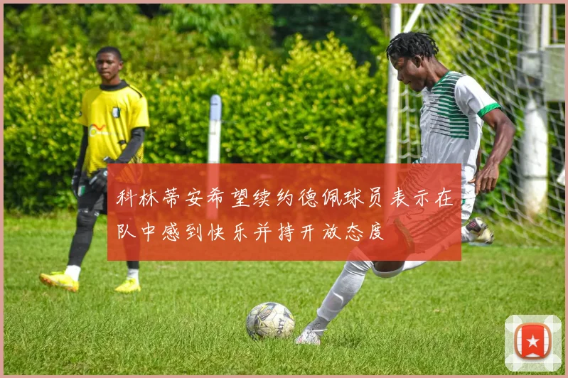 科林蒂安希望续约德佩球员表示在队中感到快乐并持开放态度