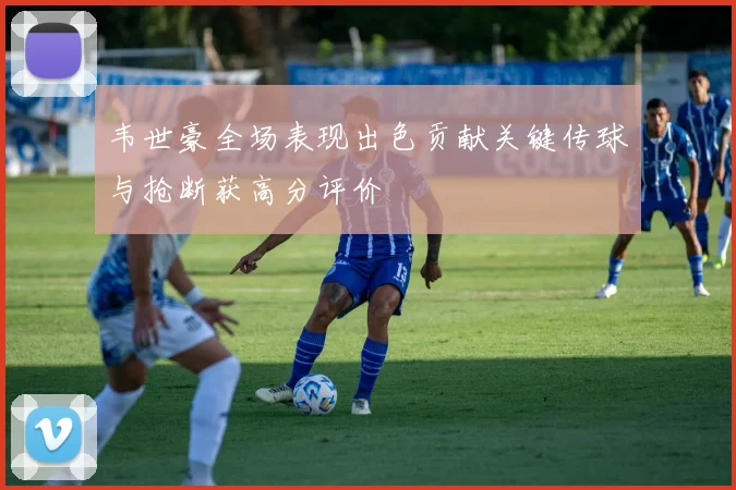 韦世豪全场表现出色贡献关键传球与抢断获高分评价