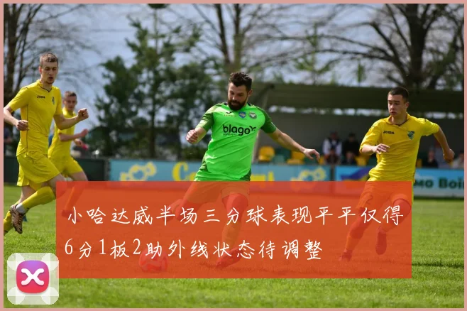 小哈达威半场三分球表现平平仅得6分1板2助外线状态待调整