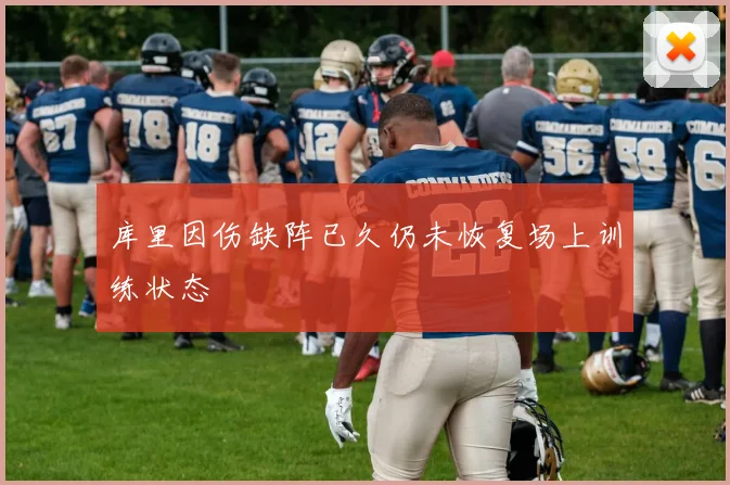 库里因伤缺阵已久仍未恢复场上训练状态