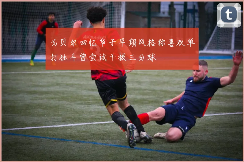 戈贝尔回忆华子早期风格称喜欢单打独斗曾尝试干拔三分球